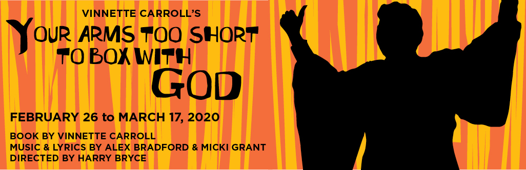 Vinnette Carroll's Your Arms Too Short to Box with God; February 26 to March 17. 2020; Book by Vinnette Carroll; Music and Lyrics by  Alex Bradford and Micki Grant; Directed by Harrry Bryce