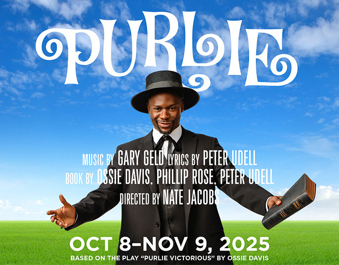Purlie: Book by Ossie Davis, Phillip Rose, Peter Udell; Music by Peter Udell; Lyrics by Gary Geld; Directed by Nate Jacobs; Oct 8 - Nov 9, 2025; Based on the Play Purlie Victorious by Ossie Davis
